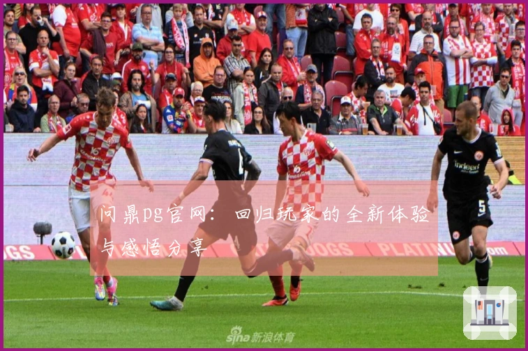 问鼎pg官网：回归玩家的全新体验与感悟分享