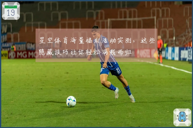 星空体育海量福利活动实测，这些隐藏技巧让你轻松满载而归