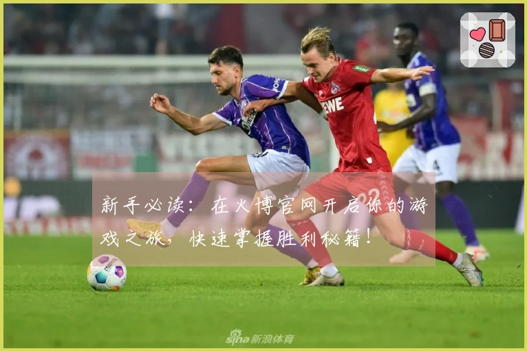 新手必读：在火博官网开启你的游戏之旅，快速掌握胜利秘籍！