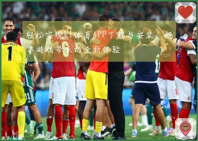轻松实现k1体育APP下载与安装，畅享游戏带来的全新体验