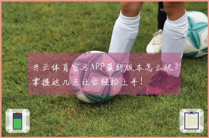 开云体育官方APP最新版本怎么玩？掌握这几点让你轻松上手！