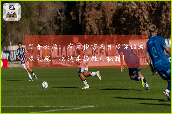 新手必读：在火博官网开启你的游戏之旅，快速掌握胜利秘籍！