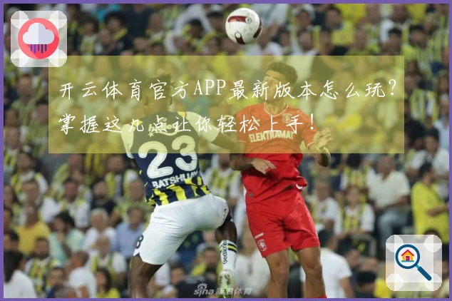 开云体育官方APP最新版本怎么玩？掌握这几点让你轻松上手！