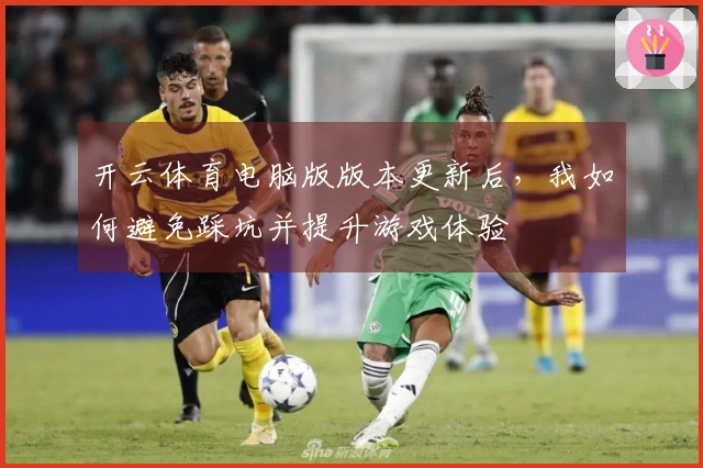 开云体育电脑版版本更新后，我如何避免踩坑并提升游戏体验