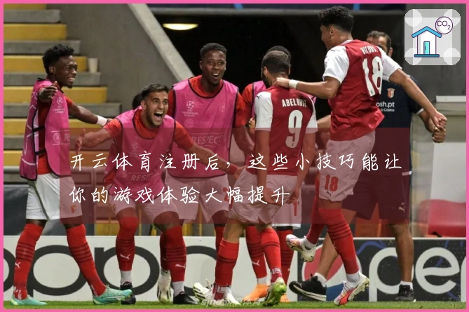 开云体育注册后，这些小技巧能让你的游戏体验大幅提升