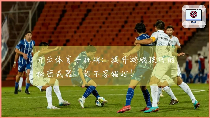 开云体育手机端：提升游戏技巧的秘密武器，你不容错过！