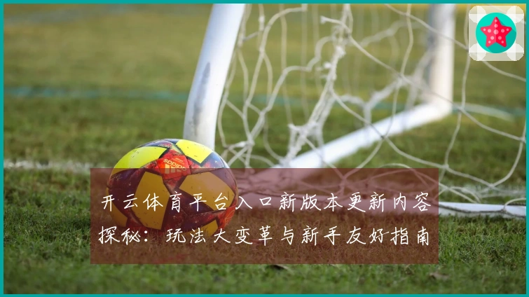 开云体育平台入口新版本更新内容探秘：玩法大变革与新手友好指南