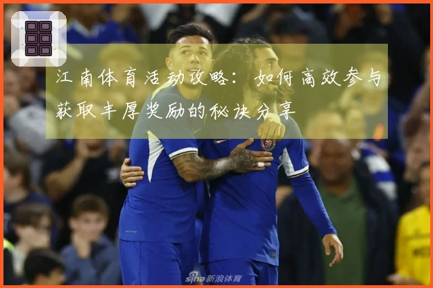 江南体育活动攻略：如何高效参与获取丰厚奖励的秘诀分享